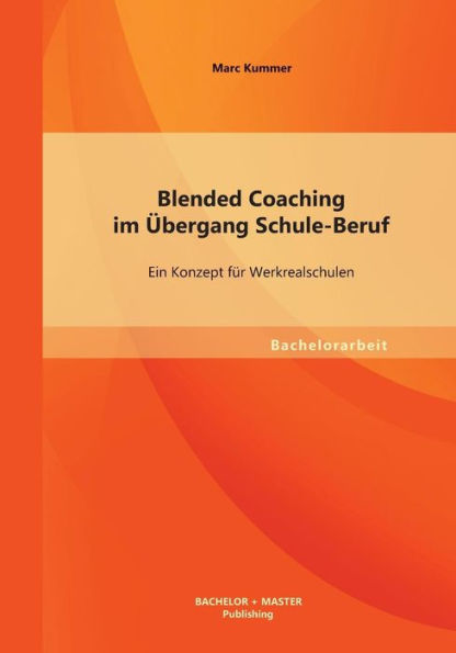 Blended Coaching im ï¿½bergang Schule-Beruf: Ein Konzept fï¿½r Werkrealschulen