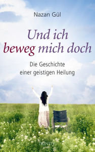 Title: Und ich beweg mich doch: Die Geschichte einer geistigen Heilung, Author: Narsan Gül