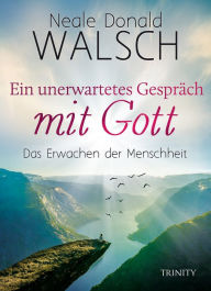 Title: Ein unerwartetes Gespräch mit Gott: Das Erwachen der Menschheit, Author: Neale Donald Walsch