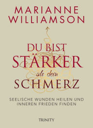 Title: Du bist stärker als dein Schmerz: Seelische Wunden heilen und inneren Frieden finden, Author: Marianne Williamson