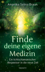 Title: Finde deine eigene Medizin: Ein lichtschamanischer Wegweiser in die neue Zeit, Author: Angelika Selina Braun