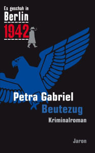 Title: Beutezug: Kappes 17. Fall. Kriminalroman (Es geschah in Berlin 1942), Author: Petra Gabriel