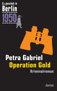 Title: Operation Gold: Kappes 21. Fall. Kriminalroman (Es geschah in Berlin 1950), Author: Petra Gabriel