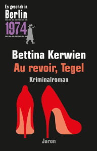 Title: Au revoir, Tegel: Ein Kappe-Krimi (Es geschah in Berlin 1974), Author: Bettina Kerwien