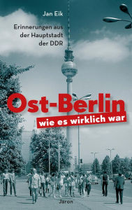 Title: Ost-Berlin, wie es wirklich war: Erinnerungen aus der Hauptstadt der DDR, Author: Jan Eik