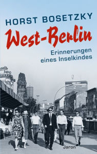 Title: West-Berlin: Erinnerungen eines Inselkindes, Author: Horst Bosetzky