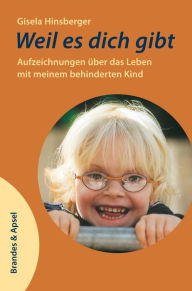 Title: Weil es dich gibt: Aufzeichnungen über das Leben mit meinem behinderten Kind, Author: Gisela Hinsberger