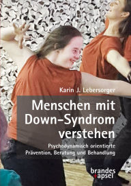 Title: Menschen mit Down-Syndrom verstehen: Psychodynamisch orientierte Prävention, Beratung und Behandlung, Author: Karin J. Lebersorger