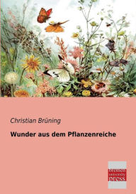 Title: Wunder Aus Dem Pflanzenreiche, Author: Christian Bruning