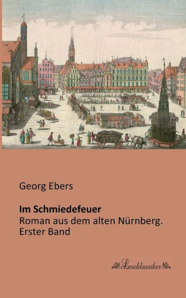Im Schmiedefeuer: Roman aus dem alten Nürnberg. Erster Band