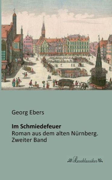 Im Schmiedefeuer: Roman aus dem alten Nürnberg. Zweiter Band