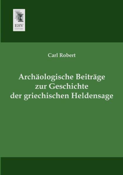 Archaologische Beitrage Zur Geschichte Der Griechischen Heldensage