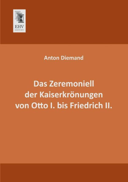 Das Zeremoniell Der Kaiserkronungen Von Otto I. Bis Friedrich II.