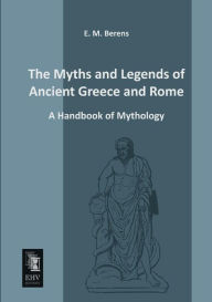 Title: The Myths and Legends of Ancient Greece and Rome, Author: E. M. Berens
