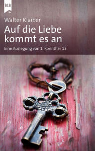 Title: Auf die Liebe kommt es an: Eine Auslegung von 1. Korinther 13, Author: Walter Klaiber