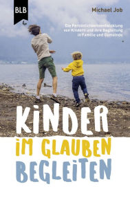 Title: Kinder im Glauben begleiten: Die Persönlichkeitsentwicklung von Kindern und ihre Begleitung in Familie und Gemeinde - Hilfen für Eltern und Mitarbeiter, Author: Michael Job