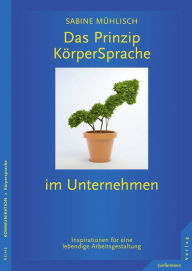 Title: Das Prinzip KörperSprache im Unternehmen: Inspirationen für eine lebendige Arbeitsgestaltung, Author: Sabine Mühlisch