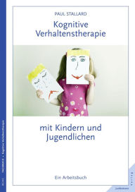 Title: Kognitive Verhaltenstherapie mit Kindern und Jugendlichen: Ein Arbeitsbuch, Author: Paul Stallard