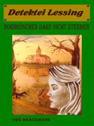 Title: Dornröschen darf nicht sterben. Detektei Lessing Kriminalserie, Band 15. Spannender Detektiv und Kriminalroman über Verbrechen, Mord, Intrigen und Verrat., Author: Uwe Brackmann