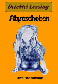 Title: Abgeschoben. Detektei Lessing Kriminalserie, Band 16.Spannender Detektiv und Kriminalroman über Verbrechen, Mord, Intrigen und Verrat., Author: Uwe Brackmann