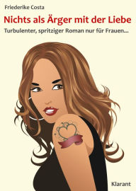 Title: Nichts als Ärger mit der Liebe! Turbulenter, spritziger Liebesroman - nur für Frauen..., Author: Friederike Costa