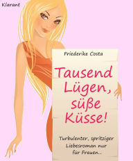 Title: Tausend Lügen, süße Küsse! Turbulenter, spritziger Liebesroman nur für Frauen..., Author: Friederike Costa