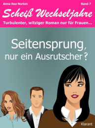 Title: Seitensprung, nur ein Ausrutscher? Scheiß Wechseljahre, Band 7. Turbulenter, witziger Liebesroman nur für Frauen..., Author: Anna Rea Norten