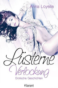 Title: Lüsterne Verlockung. Erotische Kurzgeschichten, Author: Anna Loyelle