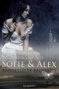 Title: Sofie und Alex - Entfesselte Begierde. Erotischer Roman, Author: Anna Loyelle