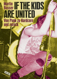 Title: If the kids are united: Von Punk zu Harcore und zurück, Author: Martin Büsser