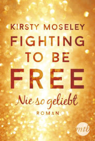 Title: Fighting to be Free - Nie so geliebt, Author: Kirsty Moseley