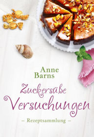 Title: Zuckersüße Versuchungen - Rezeptsammlung, Author: Anne Barns