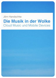 Title: Die Musik in der Wolke: Cloud Music und Mobile Devices, Author: Jörn Handschke