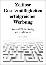 Title: Zeitlose Gesetzmäßigkeiten erfolgreicher Werbung: Warum USP-Marketing unverzichtbar ist, Author: Dr. Franz Brück