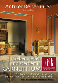 Title: Antiker Reiseführer: Lieben, leben und sterben in Carnuntum: Die Kaiserstadt mit den Augen des Bersteinhändlers Livinius Cordinus Rutilius, Author: Imre Kusztrich