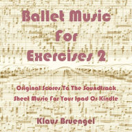 Title: Ballet Music For Exercises 2: Original Scores to the Soundtrack Sheet Music for Your Ipad or Kindle, Author: Klaus Bruengel