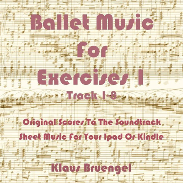 Ballet Music For Exercises 1, Track 1-8: Original Scores to the Soundtrack Sheet Music for Your Ipad or Kindle