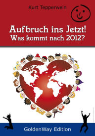 Title: Aufbruch ins Jetzt - Was kommt nach 2012?, Author: Kurt Tepperwein