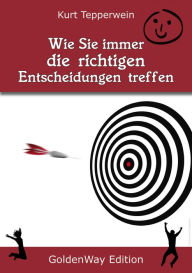 Title: Wie Sie immer die richtigen Entscheidungen treffen, Author: Kurt Tepperwein