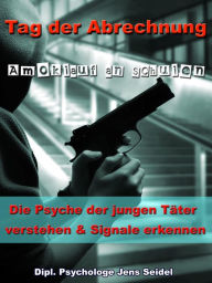 Title: Tag der Abrechnung - Amoklauf an Schulen: Die Psyche der jungen Täter verstehen und Signale erkennen, Author: Dipl. Psychologe Jens Seidel