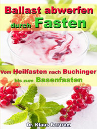 Title: Ballast abwerfen durch Fasten - Vom Heilfasten nach Buchinger bis zum Basenfasten: Die bekanntesten Fastenkuren im Vergleich, Author: Dr. Klaus Bertram