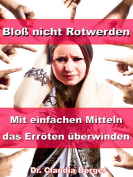 Title: Bloß nicht Rotwerden - Mit einfachen Mitteln das Erröten überwinden, Author: Dr. Claudia Berger