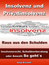 Title: Insolvenz und Privatinsolvenz - Insolvenzrecht, Schuldnerberatung oder Anwalt: So geht´s: Raus aus den Schulden, Author: Sonja Bischoff