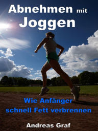 Title: Abnehmen mit Joggen - Wie Anfänger schnell Fett verbrennen: Von der Ausrüstung bis zur richtigen Ernährung, Author: Andreas Graf