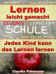 Title: Lernen leicht gemacht - Jedes Kind kann das Lernen lernen: Richtig motivieren, Lernschwächen beseitigen, Hochbegabungen erkennen, Leistungssteigerung durch BF, Author: Claudia Pöhlmann