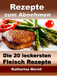 Title: Rezepte zum Abnehmen - Die 20 leckersten Fleisch Rezepte mit Tipps zum Abnehmen: Fett verbrennen mit gesunder Ernährung, Author: Katharina Morell