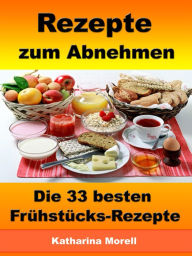 Title: Rezepte zum Abnehmen - Die 33 besten Frühstücks-Rezepte mit Tipps zum Abnehmen: Fett verbrennen mit gesunder Ernährung, Author: Katharina Morell