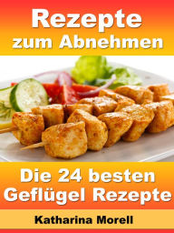 Title: Rezepte zum Abnehmen - Die 24 besten Geflügel Rezepte mit Tipps zum Abnehmen: Fett verbrennen mit gesunder Ernährung, Author: Katharina Morell