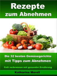 Title: Rezepte zum Abnehmen - Die 32 besten Gemüsegerichte mit Tipps zum Abnehmen: Fett verbrennen mit gesunder Ernährung, Author: Katharina Morell