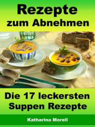 Title: Rezepte zum Abnehmen - Die 17 leckersten Suppen Rezepte: Fett verbrennen mit gesunder Ernährung, Author: Katharina Morell